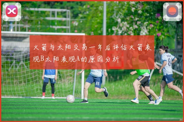 火箭与太阳交易一年后评估火箭表现B太阳表现A的原因分析