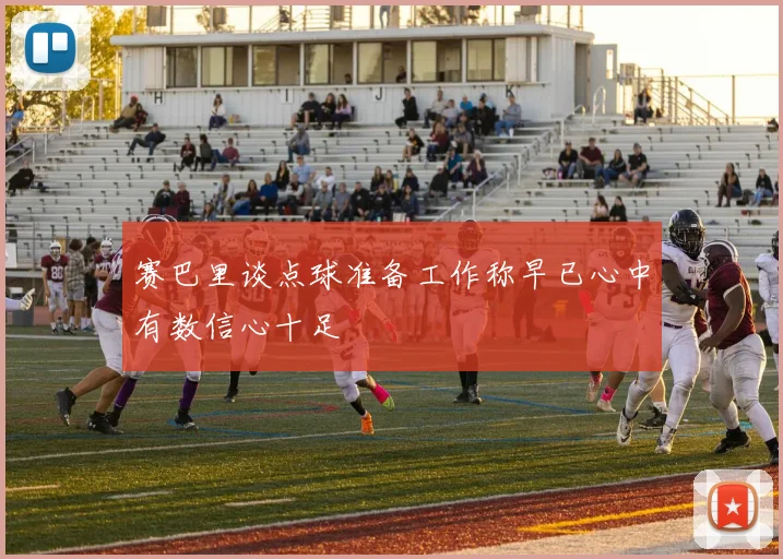赛巴里谈点球准备工作称早已心中有数信心十足