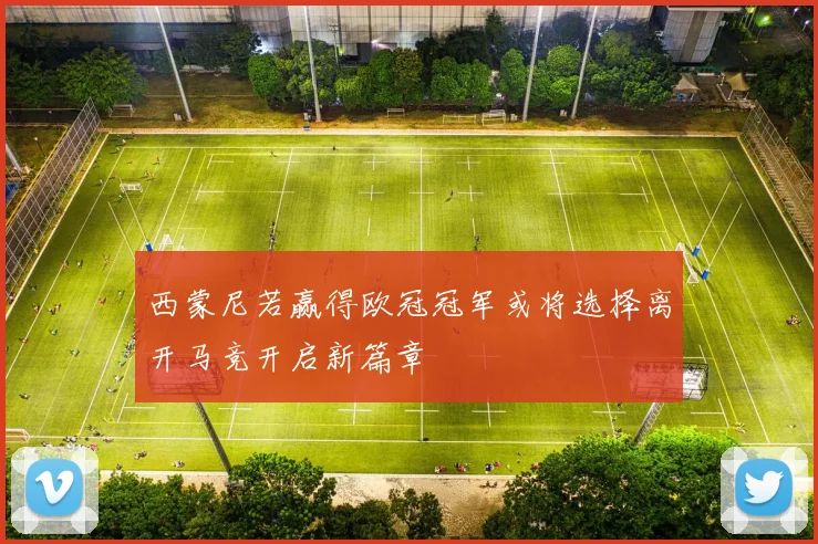 西蒙尼若赢得欧冠冠军或将选择离开马竞开启新篇章