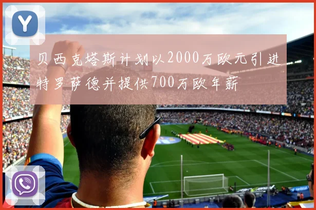 贝西克塔斯计划以2000万欧元引进特罗萨德并提供700万欧年薪