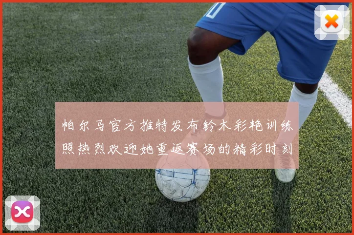 帕尔马官方推特发布铃木彩艳训练照热烈欢迎她重返赛场的精彩时刻