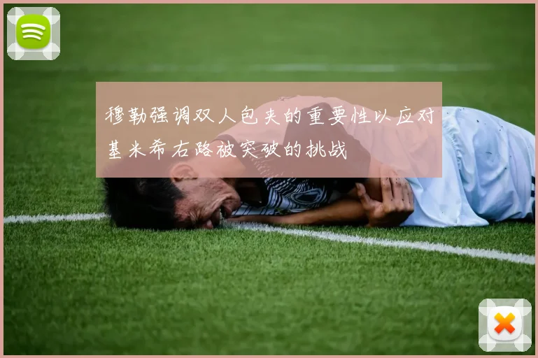 穆勒强调双人包夹的重要性以应对基米希右路被突破的挑战