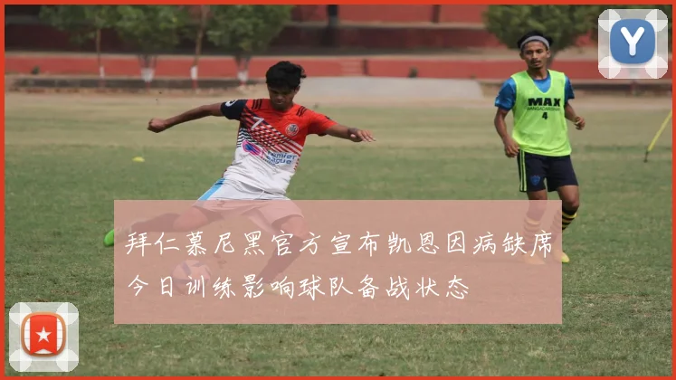 拜仁慕尼黑官方宣布凯恩因病缺席今日训练影响球队备战状态
