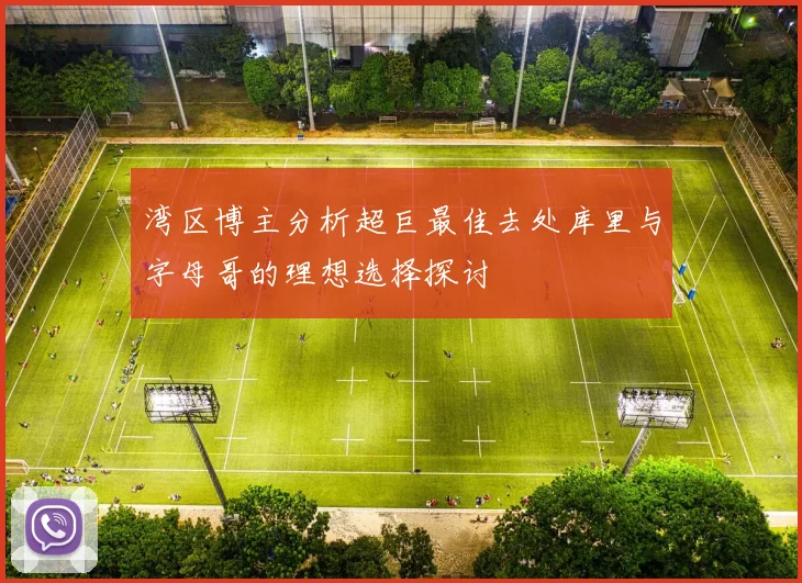湾区博主分析超巨最佳去处库里与字母哥的理想选择探讨