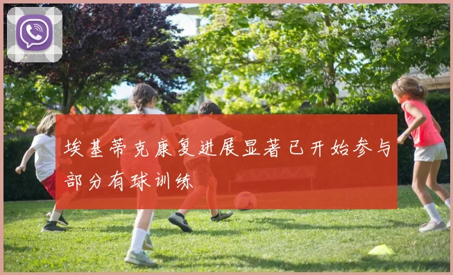 埃基蒂克康复进展显著已开始参与部分有球训练