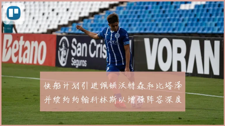 快船计划引进佩顿沃特森和比塔泽并续约约翰科林斯以增强阵容深度