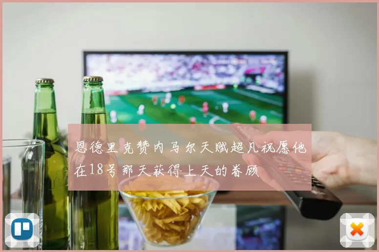 恩德里克赞内马尔天赋超凡祝愿他在18号那天获得上天的眷顾