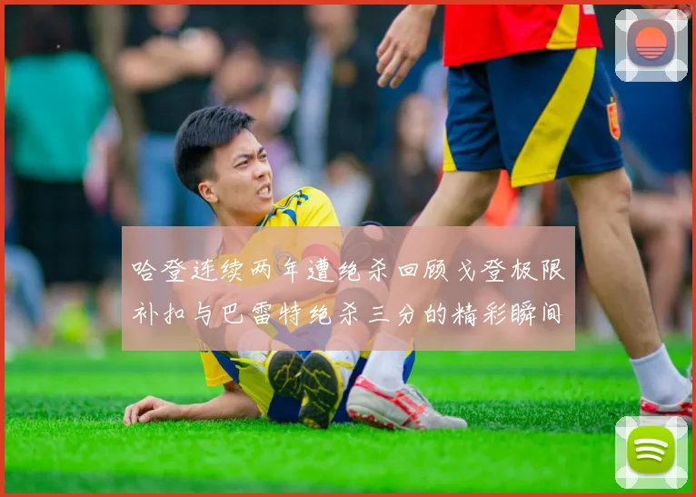 哈登连续两年遭绝杀回顾戈登极限补扣与巴雷特绝杀三分的精彩瞬间