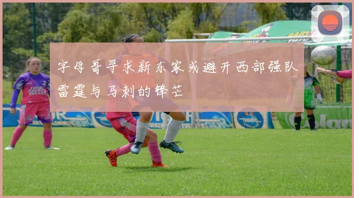 字母哥寻求新东家或避开西部强队雷霆与马刺的锋芒