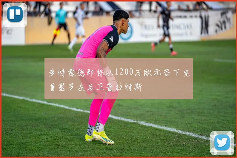 多特蒙德即将以1200万欧元签下克鲁塞罗左后卫普拉特斯