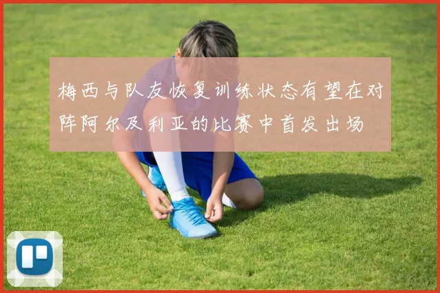 梅西与队友恢复训练状态有望在对阵阿尔及利亚的比赛中首发出场