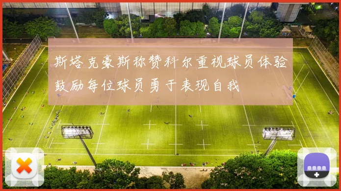 斯塔克豪斯称赞科尔重视球员体验鼓励每位球员勇于表现自我